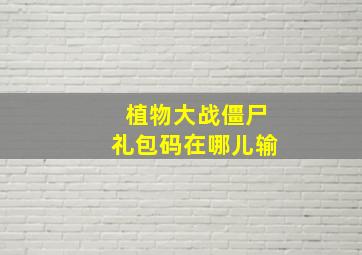 植物大战僵尸礼包码在哪儿输