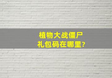 植物大战僵尸礼包码在哪里?