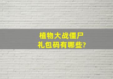 植物大战僵尸礼包码有哪些?