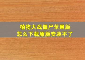 植物大战僵尸苹果版怎么下载原版安装不了