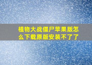 植物大战僵尸苹果版怎么下载原版安装不了了