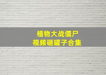 植物大战僵尸视频砸罐子合集