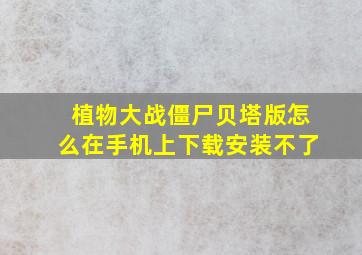 植物大战僵尸贝塔版怎么在手机上下载安装不了