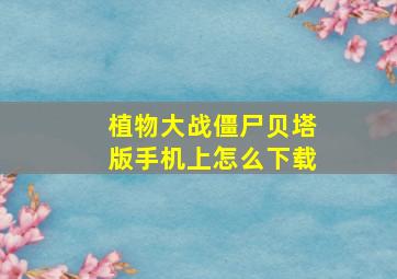 植物大战僵尸贝塔版手机上怎么下载