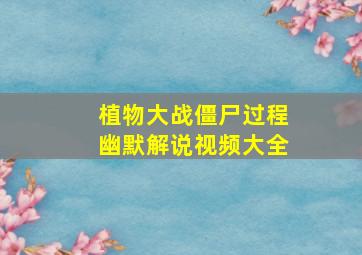 植物大战僵尸过程幽默解说视频大全