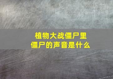 植物大战僵尸里僵尸的声音是什么