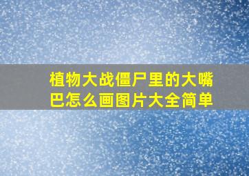 植物大战僵尸里的大嘴巴怎么画图片大全简单