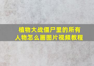 植物大战僵尸里的所有人物怎么画图片视频教程