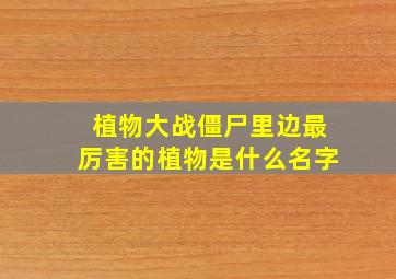 植物大战僵尸里边最厉害的植物是什么名字