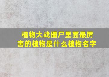 植物大战僵尸里面最厉害的植物是什么植物名字