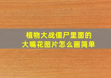 植物大战僵尸里面的大嘴花图片怎么画简单