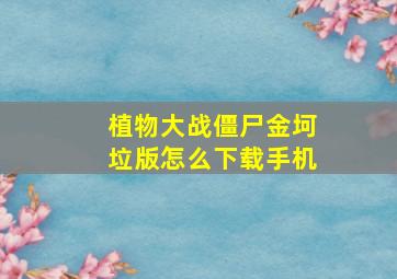 植物大战僵尸金坷垃版怎么下载手机