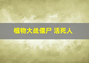 植物大战僵尸 活死人