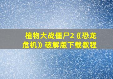 植物大战僵尸2《恐龙危机》破解版下载教程