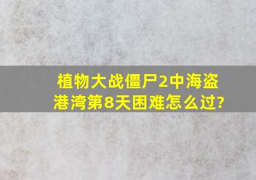 植物大战僵尸2中海盗港湾第8天困难怎么过?