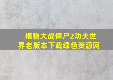 植物大战僵尸2功夫世界老版本下载绿色资源网