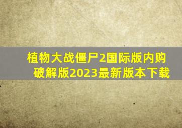 植物大战僵尸2国际版内购破解版2023最新版本下载