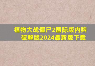 植物大战僵尸2国际版内购破解版2024最新版下载