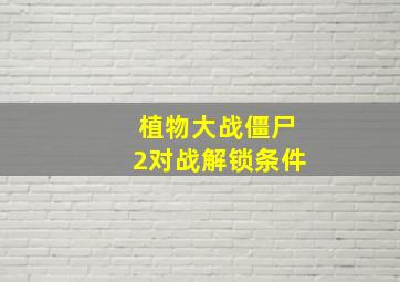 植物大战僵尸2对战解锁条件