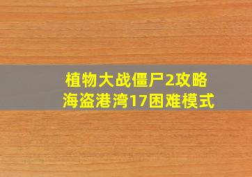 植物大战僵尸2攻略海盗港湾17困难模式