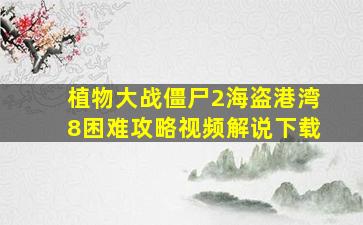 植物大战僵尸2海盗港湾8困难攻略视频解说下载