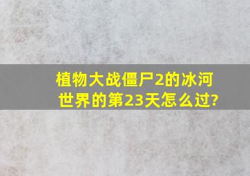 植物大战僵尸2的冰河世界的第23天怎么过?