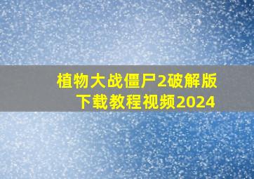 植物大战僵尸2破解版下载教程视频2024