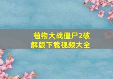 植物大战僵尸2破解版下载视频大全