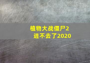 植物大战僵尸2进不去了2020