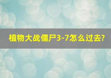 植物大战僵尸3-7怎么过去?