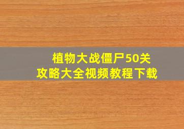 植物大战僵尸50关攻略大全视频教程下载