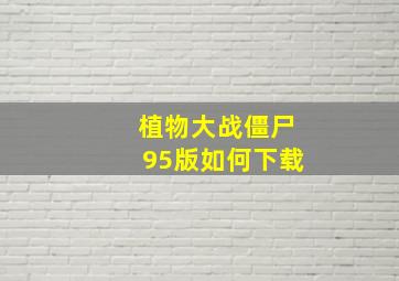 植物大战僵尸95版如何下载