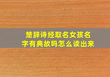 楚辞诗经取名女孩名字有典故吗怎么读出来