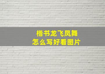 楷书龙飞凤舞怎么写好看图片