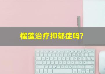 榴莲治疗抑郁症吗?