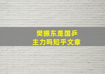 樊振东是国乒主力吗知乎文章