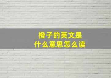 橙子的英文是什么意思怎么读