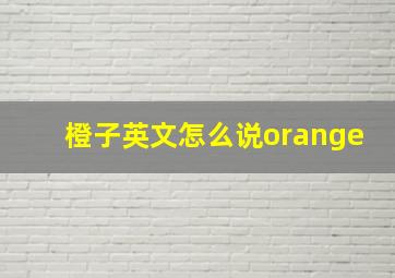 橙子英文怎么说orange