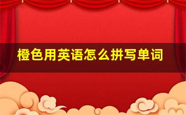 橙色用英语怎么拼写单词