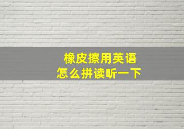 橡皮擦用英语怎么拼读听一下