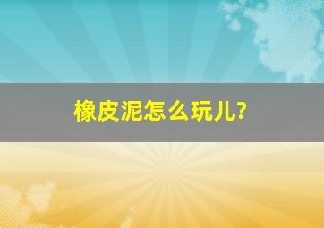 橡皮泥怎么玩儿?