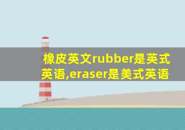 橡皮英文rubber是英式英语,eraser是美式英语