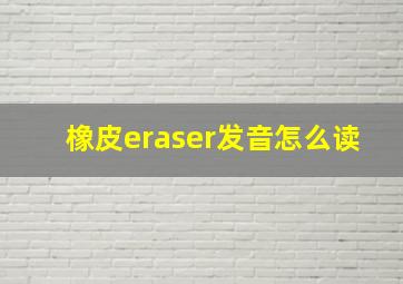 橡皮eraser发音怎么读