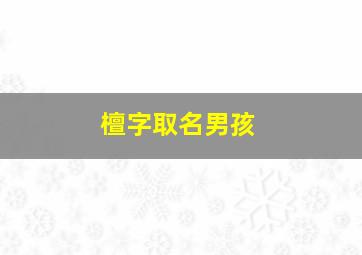 檀字取名男孩