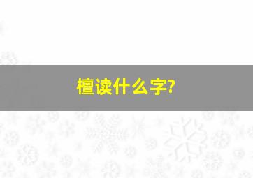 檀读什么字?