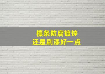 檩条防腐镀锌还是刷漆好一点