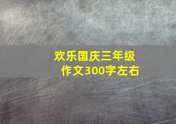 欢乐国庆三年级作文300字左右