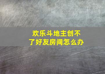 欢乐斗地主创不了好友房间怎么办