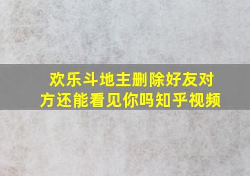 欢乐斗地主删除好友对方还能看见你吗知乎视频