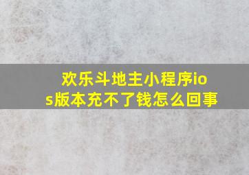 欢乐斗地主小程序ios版本充不了钱怎么回事